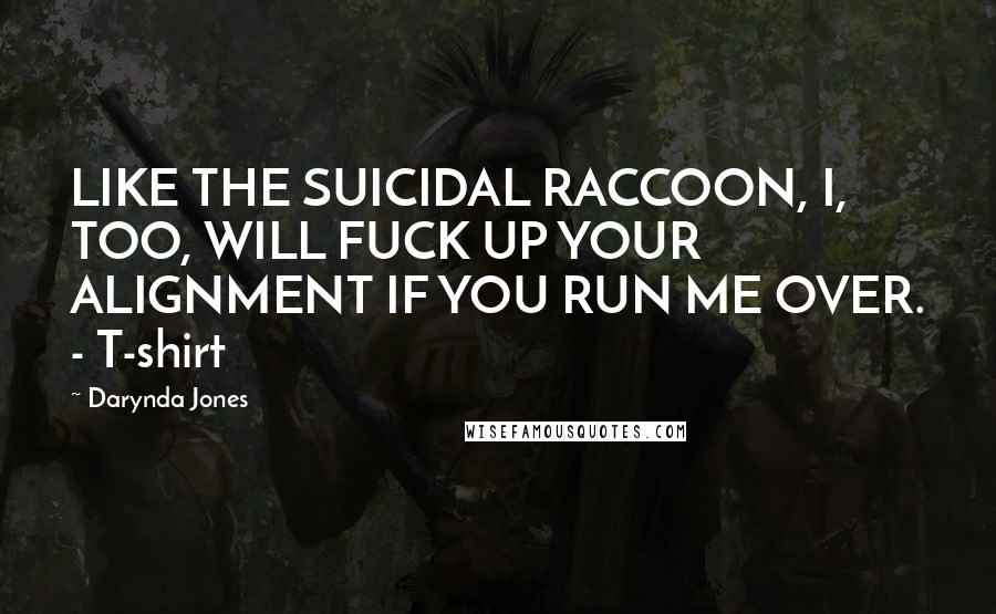 Darynda Jones Quotes: LIKE THE SUICIDAL RACCOON, I, TOO, WILL FUCK UP YOUR ALIGNMENT IF YOU RUN ME OVER. - T-shirt