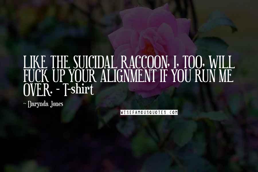 Darynda Jones Quotes: LIKE THE SUICIDAL RACCOON, I, TOO, WILL FUCK UP YOUR ALIGNMENT IF YOU RUN ME OVER. - T-shirt