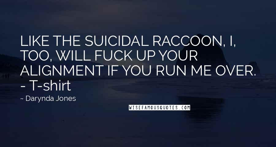 Darynda Jones Quotes: LIKE THE SUICIDAL RACCOON, I, TOO, WILL FUCK UP YOUR ALIGNMENT IF YOU RUN ME OVER. - T-shirt