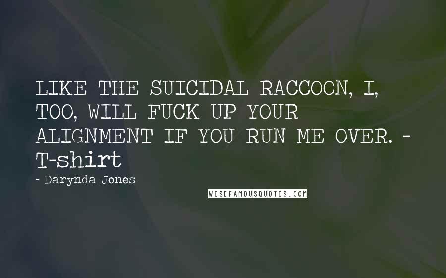 Darynda Jones Quotes: LIKE THE SUICIDAL RACCOON, I, TOO, WILL FUCK UP YOUR ALIGNMENT IF YOU RUN ME OVER. - T-shirt