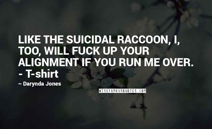 Darynda Jones Quotes: LIKE THE SUICIDAL RACCOON, I, TOO, WILL FUCK UP YOUR ALIGNMENT IF YOU RUN ME OVER. - T-shirt