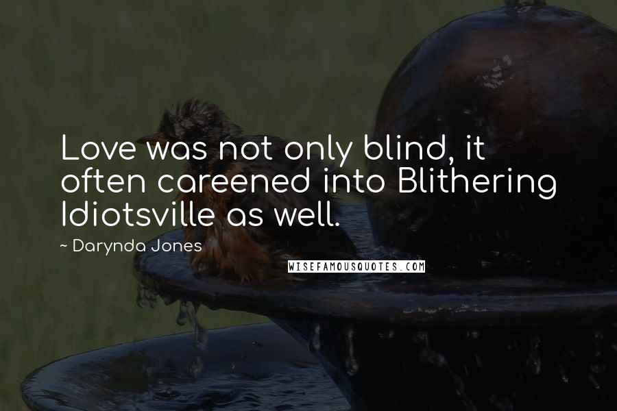 Darynda Jones Quotes: Love was not only blind, it often careened into Blithering Idiotsville as well.