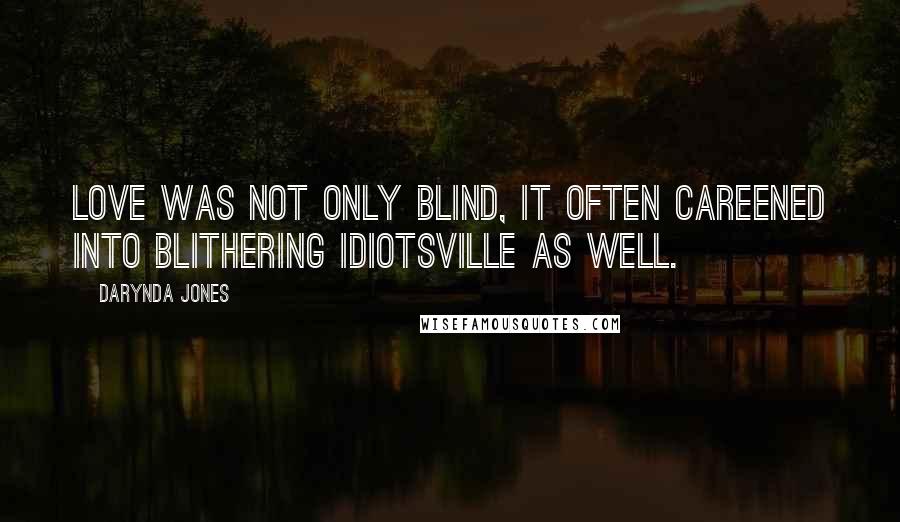 Darynda Jones Quotes: Love was not only blind, it often careened into Blithering Idiotsville as well.