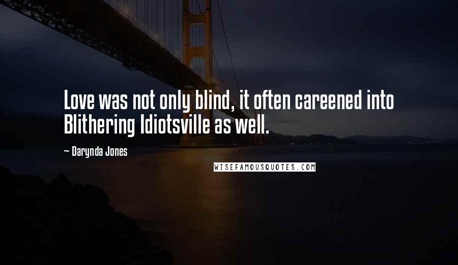 Darynda Jones Quotes: Love was not only blind, it often careened into Blithering Idiotsville as well.