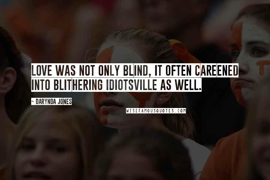 Darynda Jones Quotes: Love was not only blind, it often careened into Blithering Idiotsville as well.