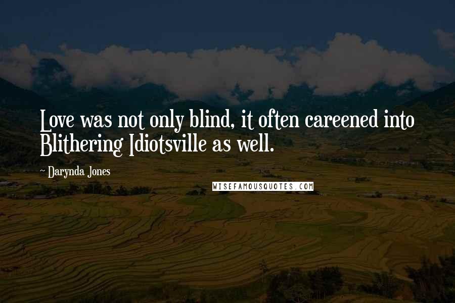 Darynda Jones Quotes: Love was not only blind, it often careened into Blithering Idiotsville as well.