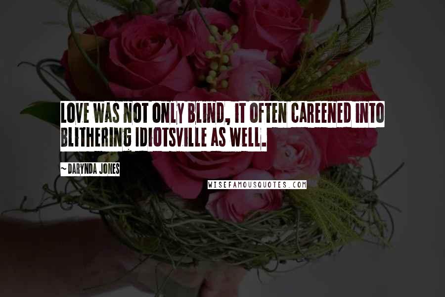 Darynda Jones Quotes: Love was not only blind, it often careened into Blithering Idiotsville as well.