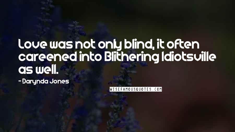 Darynda Jones Quotes: Love was not only blind, it often careened into Blithering Idiotsville as well.