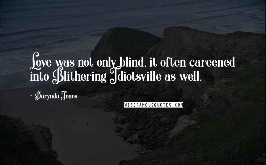 Darynda Jones Quotes: Love was not only blind, it often careened into Blithering Idiotsville as well.