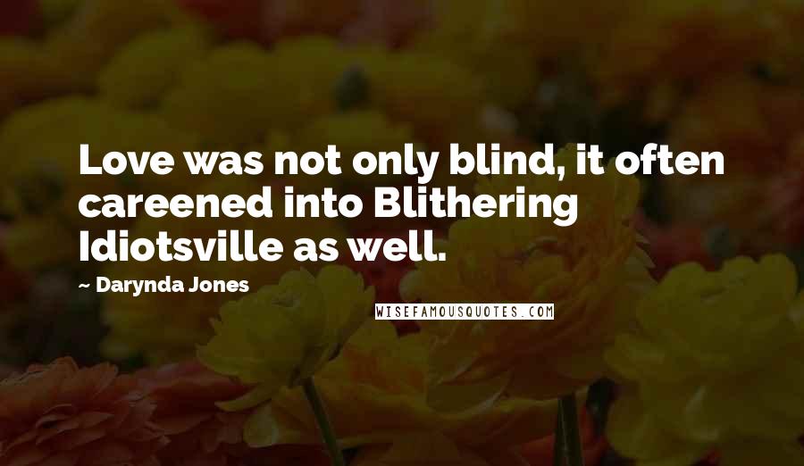 Darynda Jones Quotes: Love was not only blind, it often careened into Blithering Idiotsville as well.