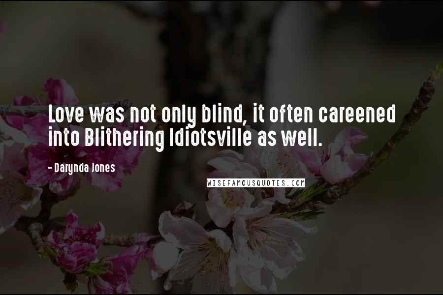 Darynda Jones Quotes: Love was not only blind, it often careened into Blithering Idiotsville as well.