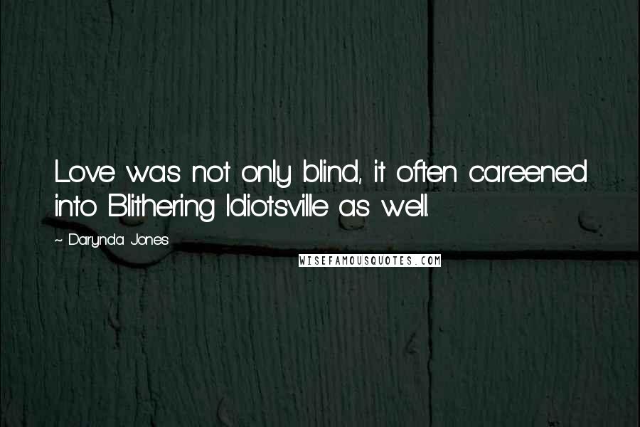 Darynda Jones Quotes: Love was not only blind, it often careened into Blithering Idiotsville as well.