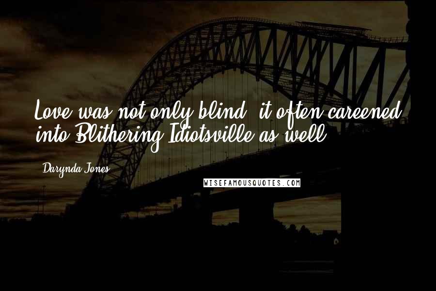 Darynda Jones Quotes: Love was not only blind, it often careened into Blithering Idiotsville as well.