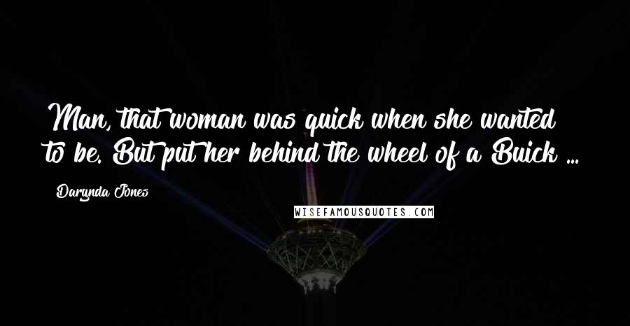 Darynda Jones Quotes: Man, that woman was quick when she wanted to be. But put her behind the wheel of a Buick ...