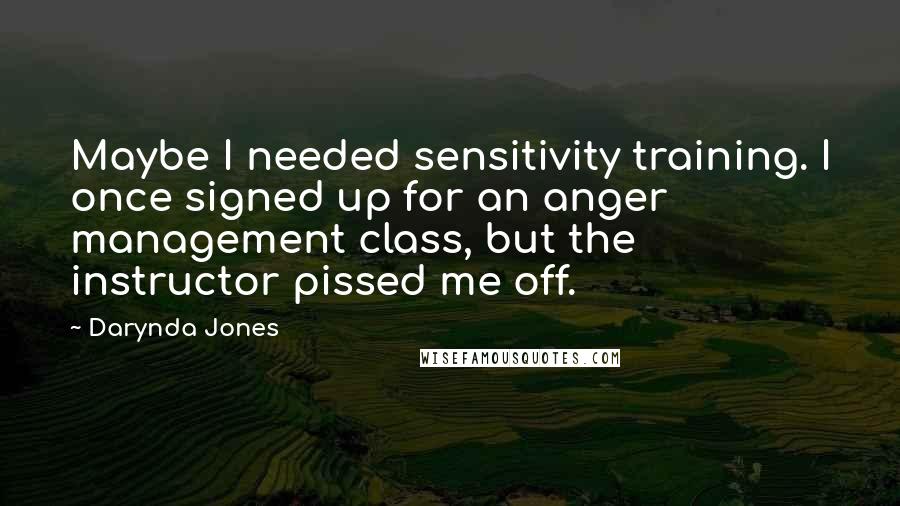 Darynda Jones Quotes: Maybe I needed sensitivity training. I once signed up for an anger management class, but the instructor pissed me off.