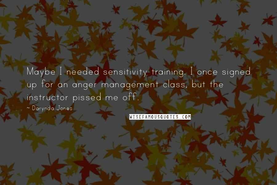 Darynda Jones Quotes: Maybe I needed sensitivity training. I once signed up for an anger management class, but the instructor pissed me off.