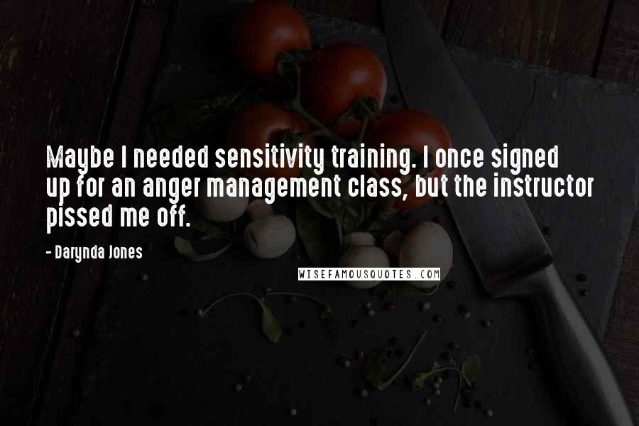 Darynda Jones Quotes: Maybe I needed sensitivity training. I once signed up for an anger management class, but the instructor pissed me off.