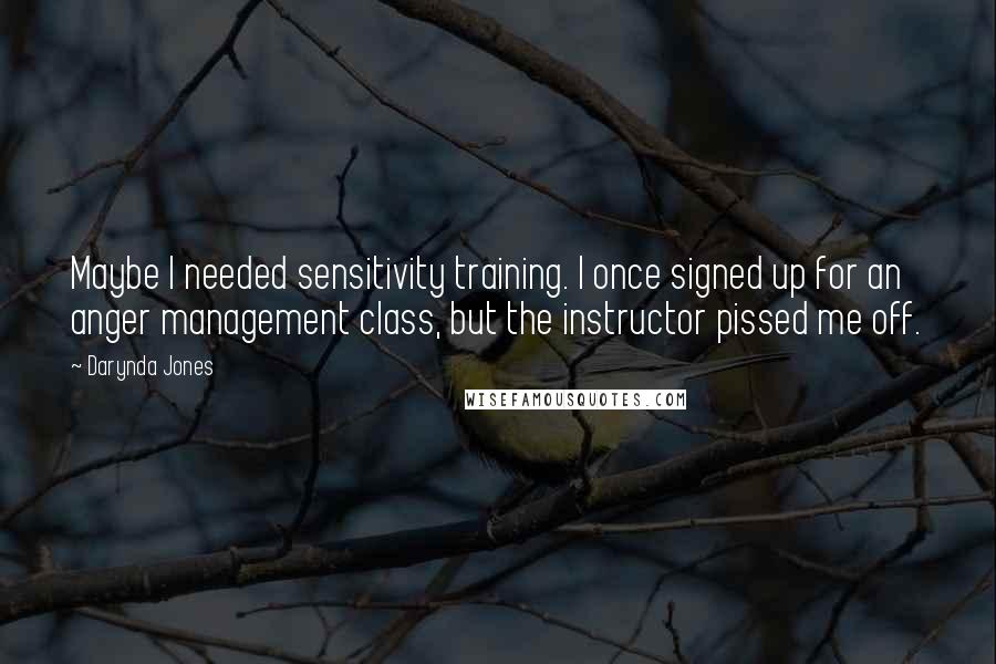 Darynda Jones Quotes: Maybe I needed sensitivity training. I once signed up for an anger management class, but the instructor pissed me off.