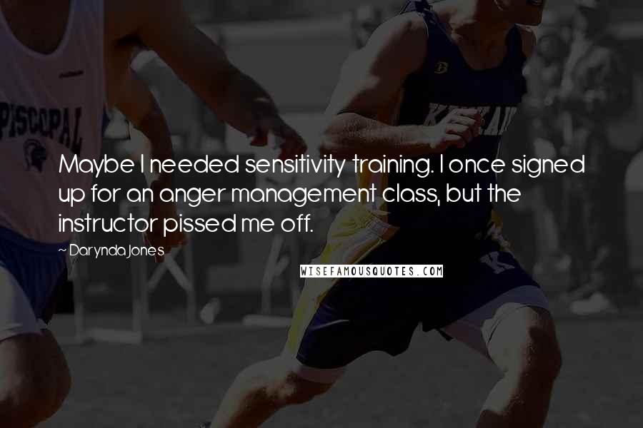 Darynda Jones Quotes: Maybe I needed sensitivity training. I once signed up for an anger management class, but the instructor pissed me off.