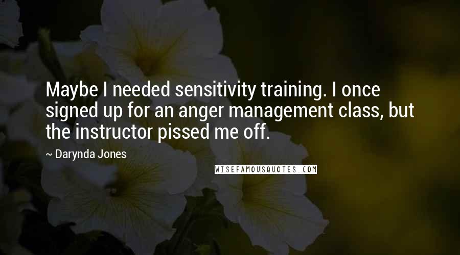 Darynda Jones Quotes: Maybe I needed sensitivity training. I once signed up for an anger management class, but the instructor pissed me off.