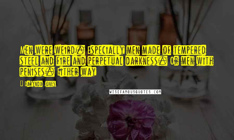 Darynda Jones Quotes: Men were weird. Especially men made of tempered steel and fire and perpetual darkness. Or men with penises. Either way