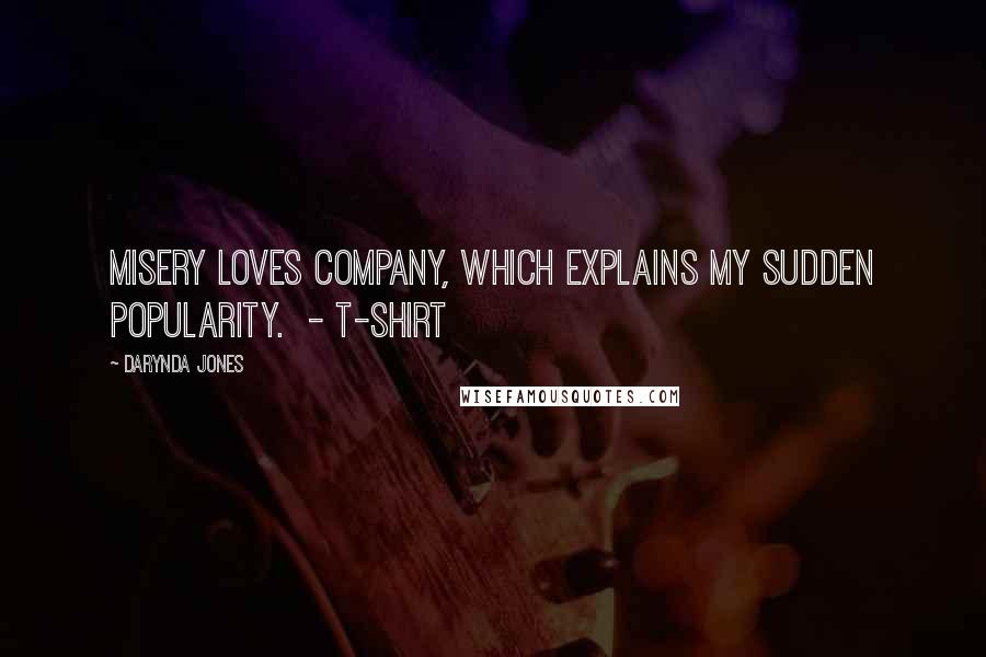 Darynda Jones Quotes: Misery loves company, which explains my sudden popularity. - T-SHIRT