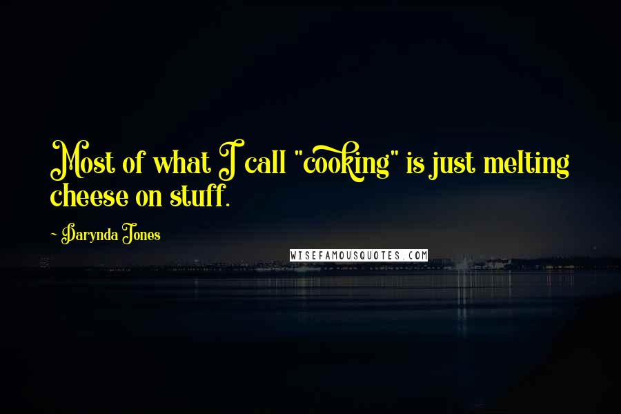 Darynda Jones Quotes: Most of what I call "cooking" is just melting cheese on stuff.
