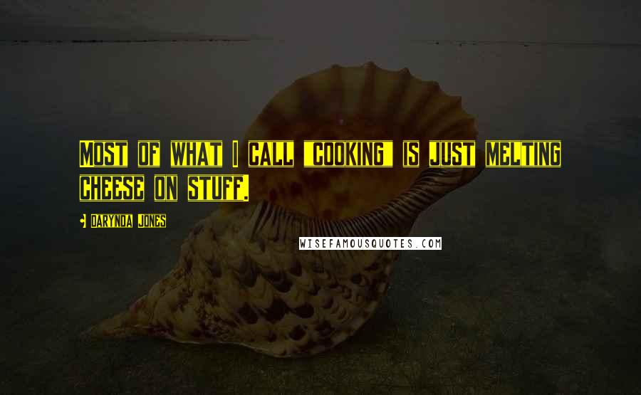 Darynda Jones Quotes: Most of what I call "cooking" is just melting cheese on stuff.