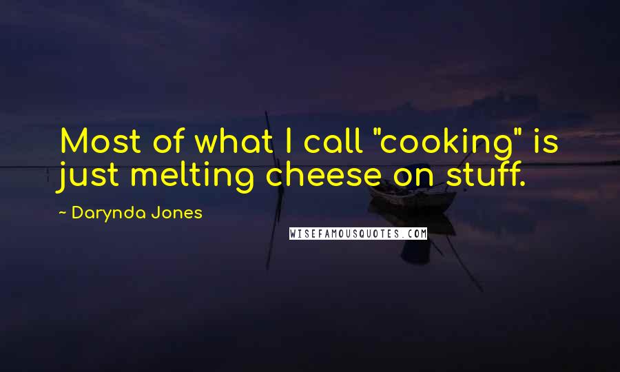 Darynda Jones Quotes: Most of what I call "cooking" is just melting cheese on stuff.