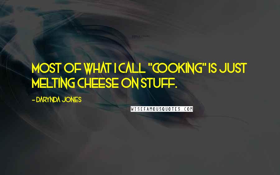 Darynda Jones Quotes: Most of what I call "cooking" is just melting cheese on stuff.