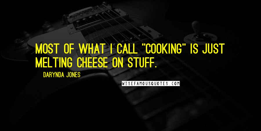 Darynda Jones Quotes: Most of what I call "cooking" is just melting cheese on stuff.