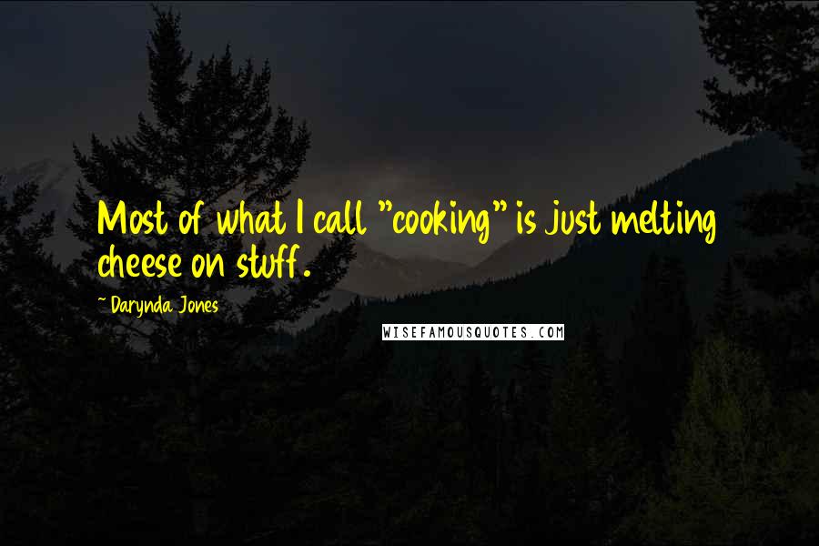 Darynda Jones Quotes: Most of what I call "cooking" is just melting cheese on stuff.