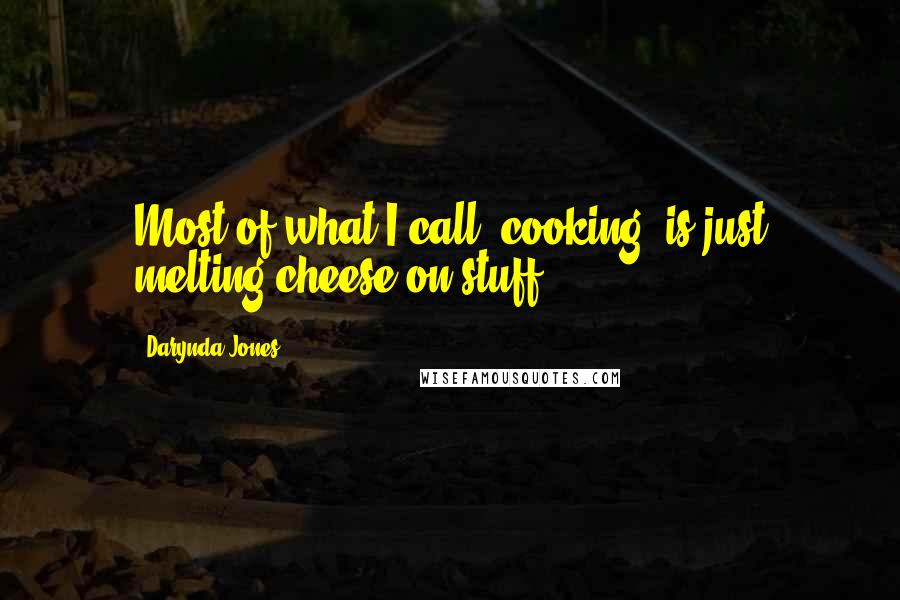 Darynda Jones Quotes: Most of what I call "cooking" is just melting cheese on stuff.