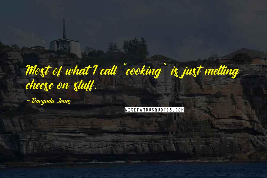 Darynda Jones Quotes: Most of what I call "cooking" is just melting cheese on stuff.
