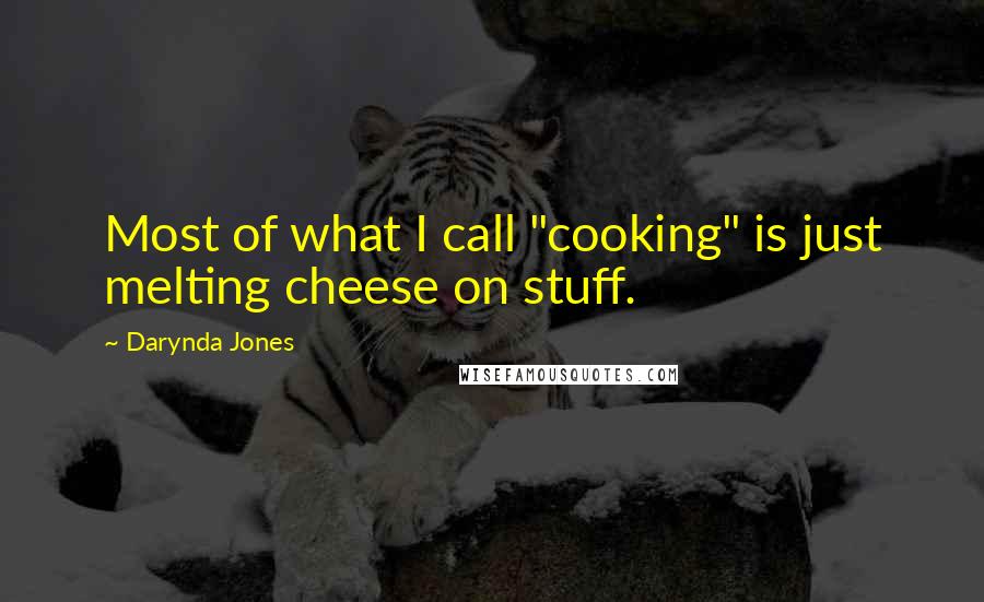 Darynda Jones Quotes: Most of what I call "cooking" is just melting cheese on stuff.