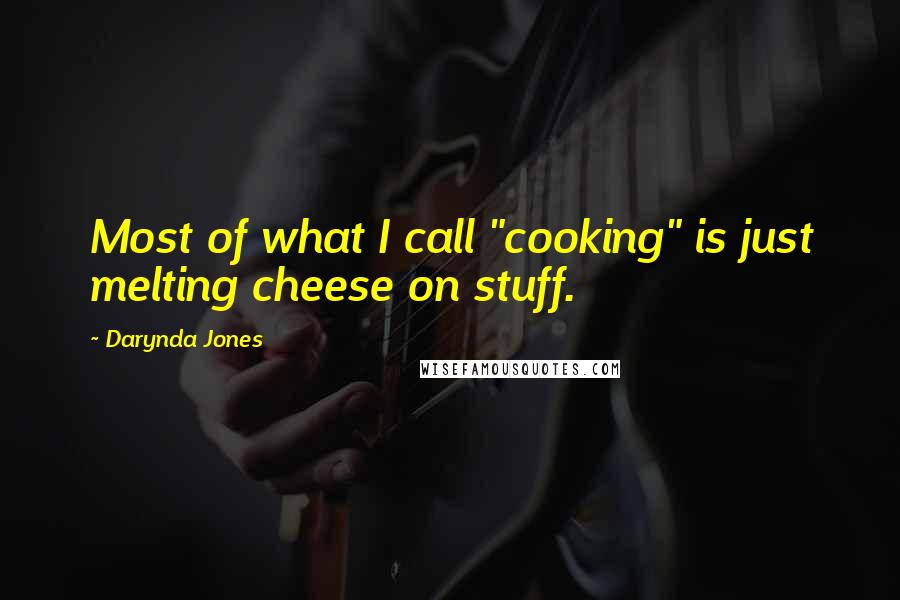 Darynda Jones Quotes: Most of what I call "cooking" is just melting cheese on stuff.