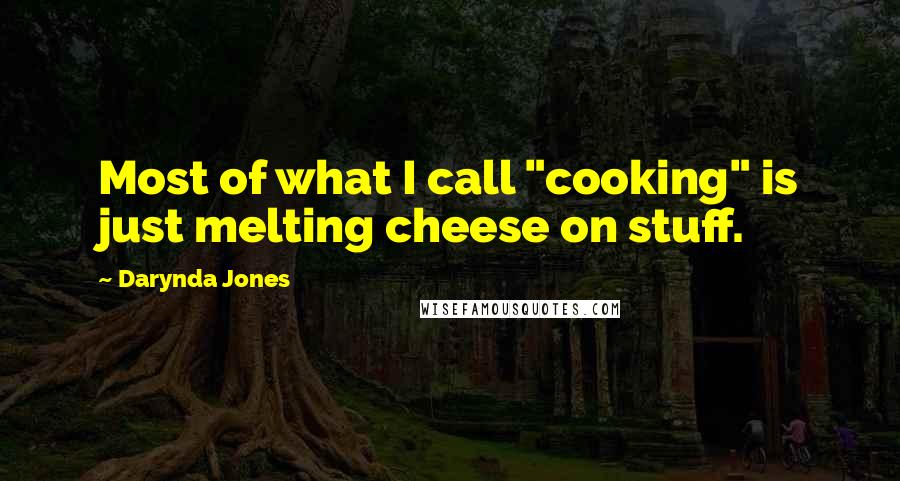 Darynda Jones Quotes: Most of what I call "cooking" is just melting cheese on stuff.