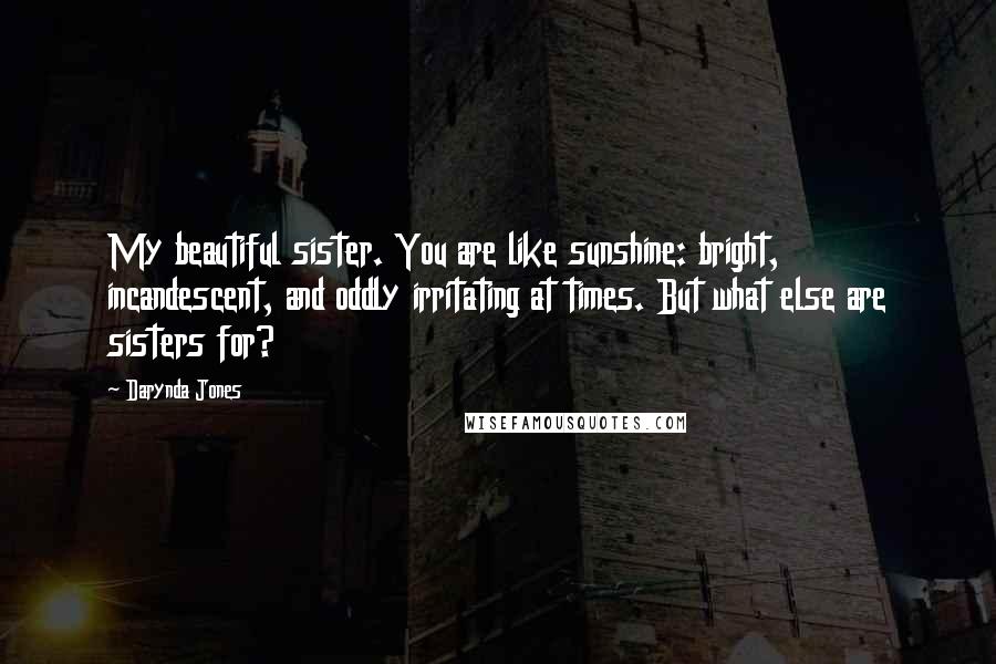 Darynda Jones Quotes: My beautiful sister. You are like sunshine: bright, incandescent, and oddly irritating at times. But what else are sisters for?