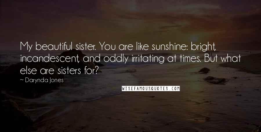 Darynda Jones Quotes: My beautiful sister. You are like sunshine: bright, incandescent, and oddly irritating at times. But what else are sisters for?