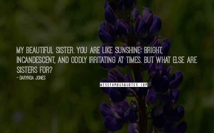 Darynda Jones Quotes: My beautiful sister. You are like sunshine: bright, incandescent, and oddly irritating at times. But what else are sisters for?