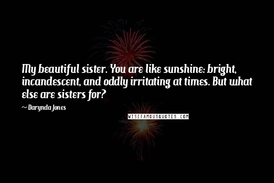 Darynda Jones Quotes: My beautiful sister. You are like sunshine: bright, incandescent, and oddly irritating at times. But what else are sisters for?