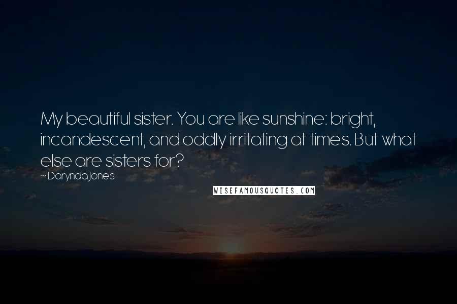 Darynda Jones Quotes: My beautiful sister. You are like sunshine: bright, incandescent, and oddly irritating at times. But what else are sisters for?