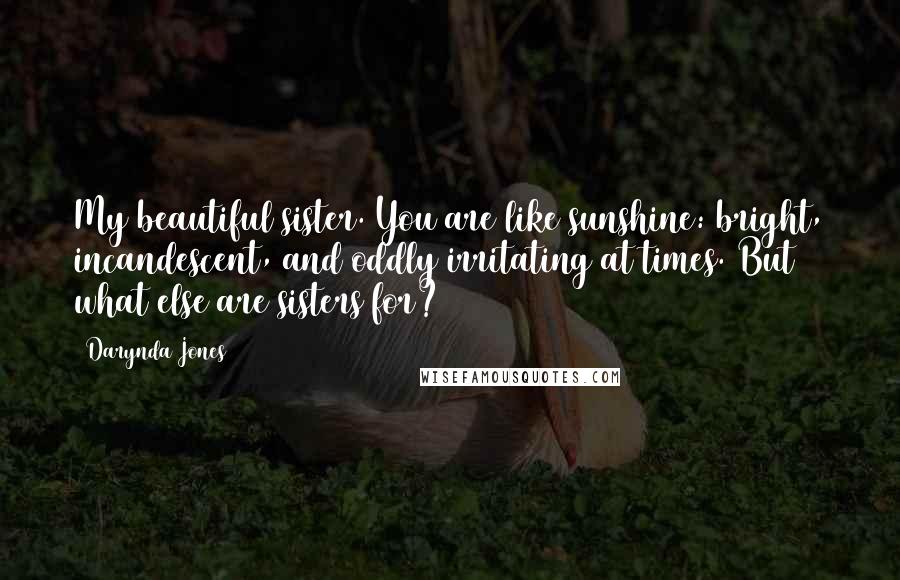 Darynda Jones Quotes: My beautiful sister. You are like sunshine: bright, incandescent, and oddly irritating at times. But what else are sisters for?