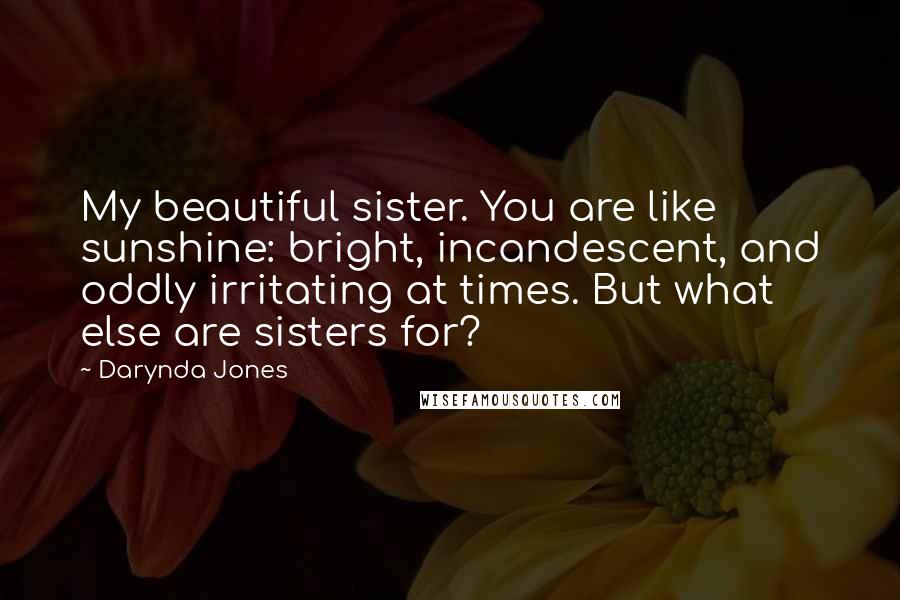 Darynda Jones Quotes: My beautiful sister. You are like sunshine: bright, incandescent, and oddly irritating at times. But what else are sisters for?