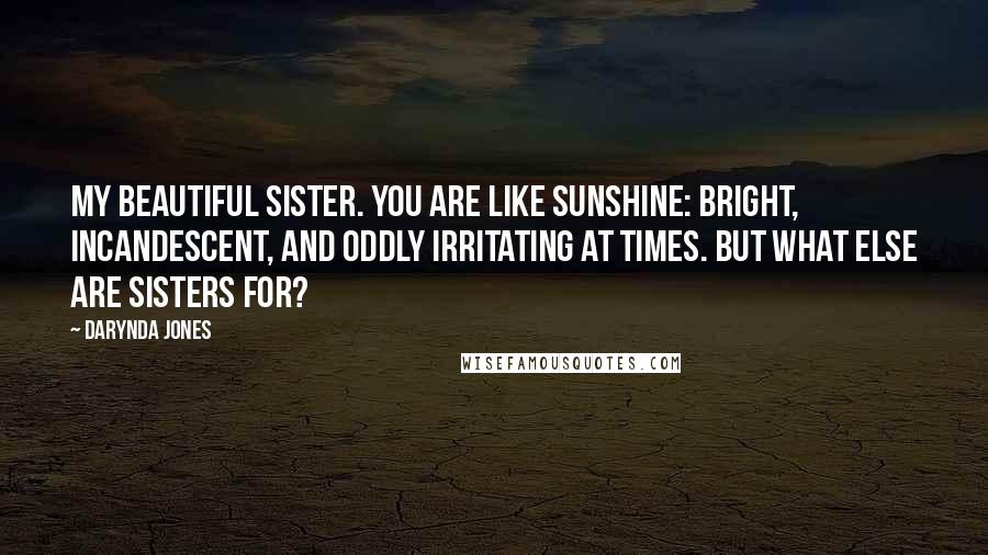 Darynda Jones Quotes: My beautiful sister. You are like sunshine: bright, incandescent, and oddly irritating at times. But what else are sisters for?