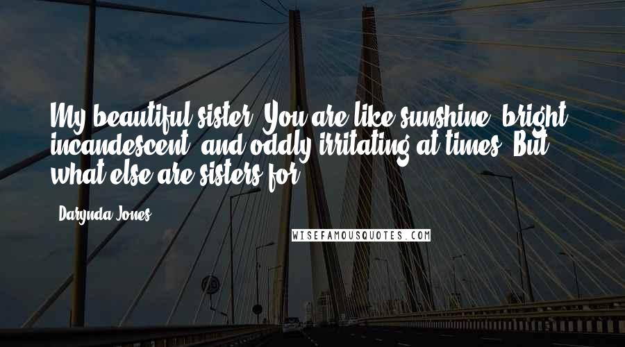Darynda Jones Quotes: My beautiful sister. You are like sunshine: bright, incandescent, and oddly irritating at times. But what else are sisters for?