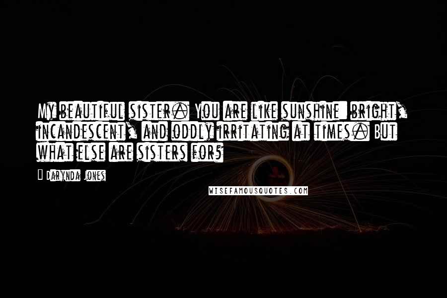 Darynda Jones Quotes: My beautiful sister. You are like sunshine: bright, incandescent, and oddly irritating at times. But what else are sisters for?