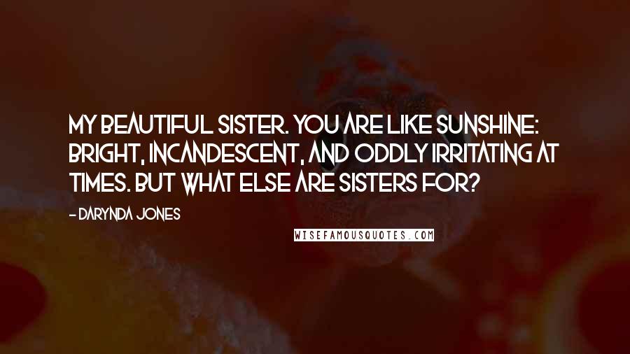 Darynda Jones Quotes: My beautiful sister. You are like sunshine: bright, incandescent, and oddly irritating at times. But what else are sisters for?