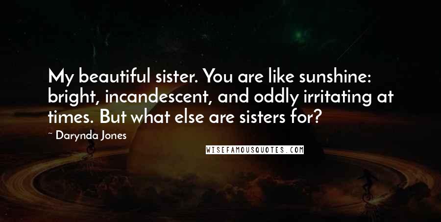 Darynda Jones Quotes: My beautiful sister. You are like sunshine: bright, incandescent, and oddly irritating at times. But what else are sisters for?