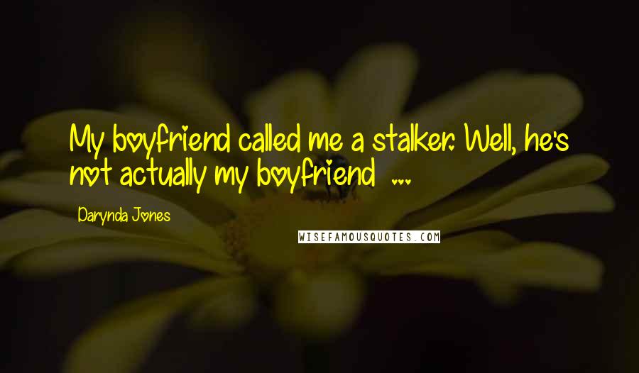 Darynda Jones Quotes: My boyfriend called me a stalker. Well, he's not actually my boyfriend  ...